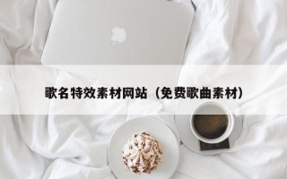 衡东歌名特效素材网站（免费歌曲素材）